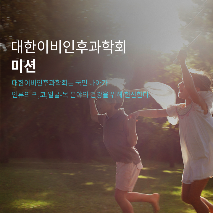 대한이비인후과학회 미션 / 대한이비인후과학회는 국민 나아가 인류의 귀,코,얼굴-목 분야의 건강을 위해 헌신한다.