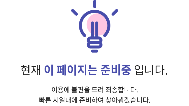 현재 이 페이지는 준비중 입니다. 이용에 불편을 드려 죄송합니다. 빠른 시일내에 준비하여 찾아뵙겠습니다. 