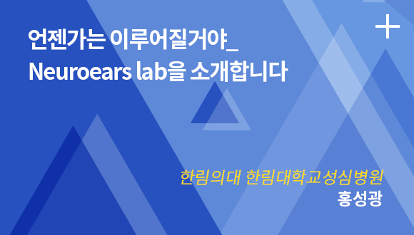 언젠가는 이루어질거야_Neuroears lab을 소개합니다 / 한림의대 한림대학교성심병원 / 홍성광