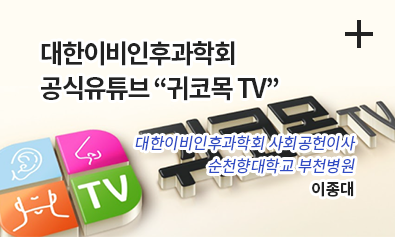 대한이비인후과학회 공식유튜부 귀코목TV / 대한이비인후과학회 사회공헌이사 / 순천향대학교 부천병원 이종대