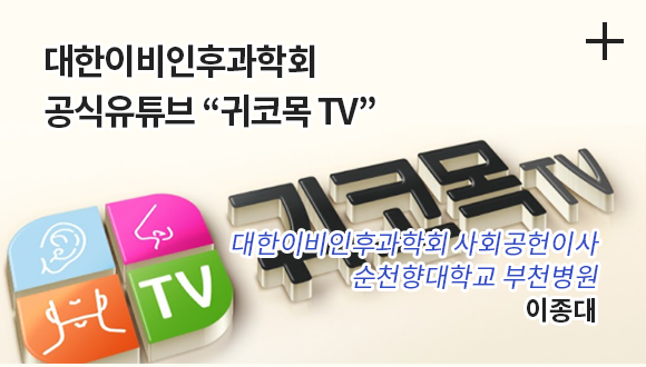 대한이비인후과학회 공식유튜부 귀코목TV / 대한이비인후과학회 사회공헌이사 / 순천향대학교 부천병원 이종대