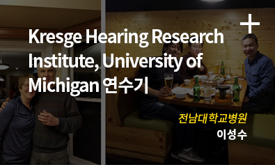 Kresge Hearing Research Institute, Univercity of Michigan 연수기 / 전남대학교병원 이성수