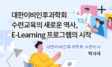 대한이비인후과학회 수련교육의 새로운역사, E-Learning 프로그램의 시작 / 대한이비인후과학회 수련이사 / 박시내