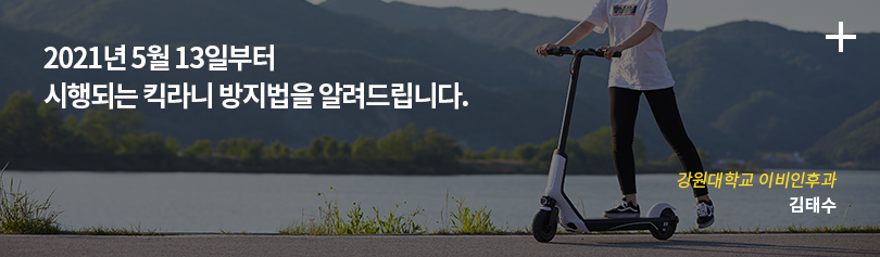 2021년 5월 13일부터 시행되는 킥라니 방지법을 알려드립니다. / 강원대학교 이비인후과 / 김태수