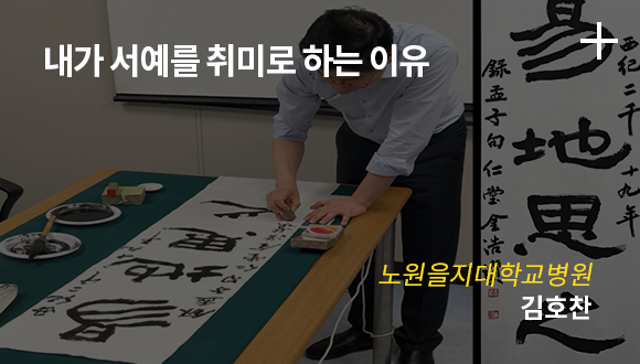 내가 서예를 취미로 하는 이유 / 노원을지대학교병원 / 김호찬