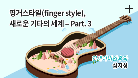 핑거스타일(finger style), 새로운 기타의 세계 – Part. 3 / 연세이비인후과 / 심지성