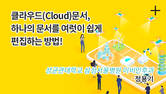 클라우드(Cloud) 문서, 하나의 문서를 여럿이 쉽게 편집하는 방법! / 성균관대학교 삼성서울병원 이비인후과 / 정용기
