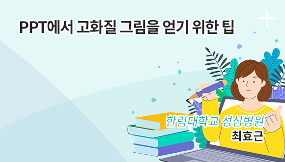 PPT에서 고화질 그림을 얻기 위한 팁 / 한림대학교 성심병원 / 최효근