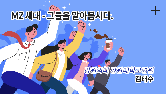 MZ 세대 - 그들을 알아봅시다 / 강원의대 강원대학교병원 / 김태수