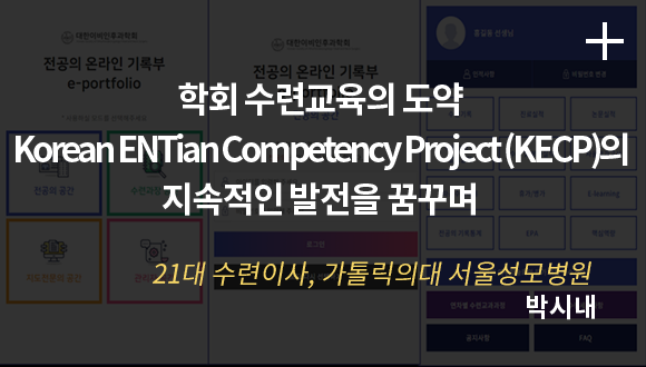 학회 수련교육의 도약  Korean ENTian Competency Project (KECP)의 지속적인 발전을 꿈꾸며 / 21대 수련이사, 가톨릭의대 서울성모병원 / 박시내