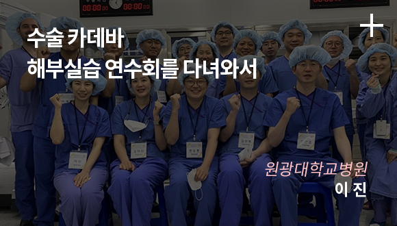 수술 카데바  해부실습 연수회를 다녀와서 / 원광대학교병원 / 이 진