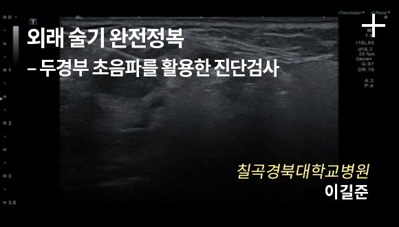 외래 술기 완전정복 - 두경부 초음파를 활용한 진단검사 / 칠곡경북대학교병원 / 이길준