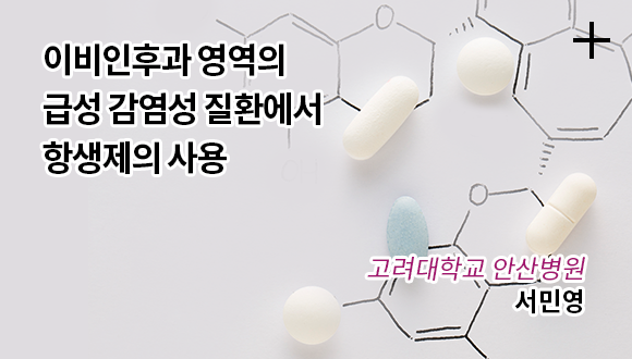 이비인후과 영역의 급성 감염성 질환에서 항<!-- 생-->생제의 사용 / 고려대학교 안산병원 / 서민영