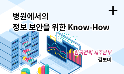 병원에서의 정보 보안을 위한 Know-How / 한국전력 제주본부 / 김보미