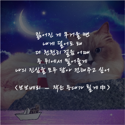 짊어진 게 무거울 땐 내게 덜어도 돼 더 천천히 걸음 어때 등 뒤에서 밀어줄게 나의 진심을 모두 담아 전해주고 싶어 / <보보베리 – 작은 등대가 될게 中>