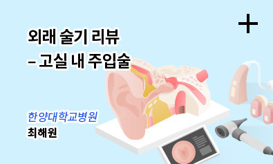 외래 술기 리뷰 - 고실 내 주입술 / 한양대학교병원 - 최해원
