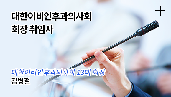 대한이비인후과의사회 회장 취임사 / 대한이비인후과의사회 13대 회장 - 김병철