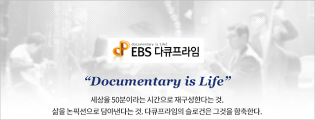 EBS 다큐프라임 Documentary is Life, 세상을 50분이라는 시간으로 재구성한다는 것. 삶을 논픽션으로 담아낸다는 것. 다큐프라임의 슬로건은 그것을 함축한다.