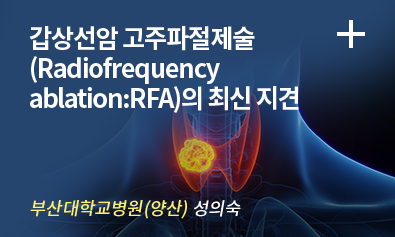 갑상선암 고주파절제술(Radiofrequency ablation:RFA)의 최신 지견 / 부산대학교병원(양산) 성의숙