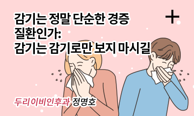 감기는 정말 단순한 경증 질환인가: 감기는 감기로만 보지 마시길 / 두리이비인후과 정명호