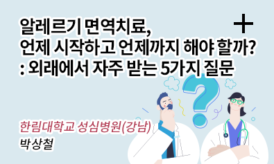알레르기 면역치료, 언제 시작하고 언제까지 해야 할까? : 외래에서 자주 받는 5가지 질문