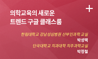 의학교육의 새로운 트렌드 구글 클래스룸 / 한림대학교 강남 성심병원 산부인과학 교실: 박성택 / 단국대학교 치과대학 치주과학교실 : 박정철