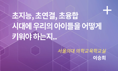 초지능, 초연결, 초융합/시대에 우리의 아들을 어떻게 키워야 하는지.. / 서울의대 의학교육학교실 : 이승희