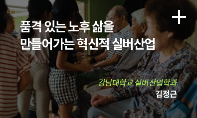 품격 있는 노후 삶을 만들어가는 혁신적 실버산업 / 강남대학교 실버산업학과 / 김정근