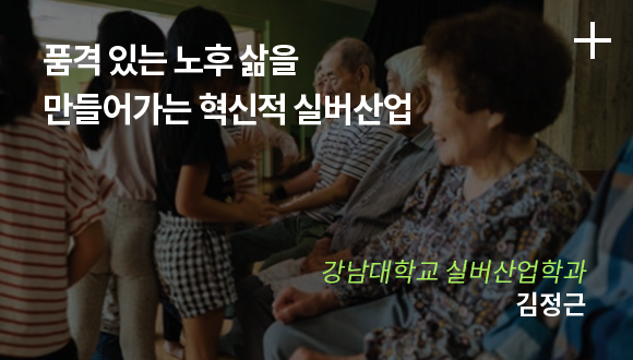 품격 있는 노후 삶을 만들어가는 혁신적 실버산업 / 강남대학교 실버산업학과 / 김정근