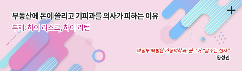 부동산에 돈이 쏠리고 기피과를 의사가 피하는 이유 / 부제: 하이리스크, 하이 리턴 / 의정부 백병원 가정의학과, 블로거 꿈꾸는 현자 / 양성관